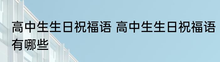 高中生生日祝福语 高中生生日祝福语有哪些