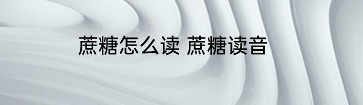 蔗糖怎么读 蔗糖读音