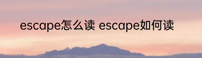 escape怎么读 escape如何读