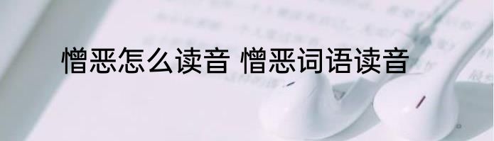 憎恶怎么读音 憎恶词语读音
