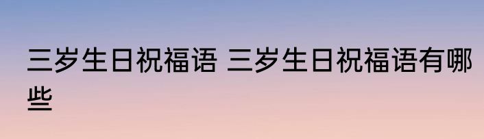 三岁生日祝福语 三岁生日祝福语有哪些