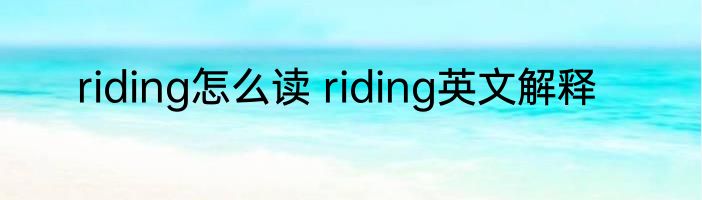 riding怎么读 riding英文解释