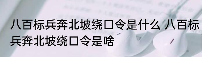 八百标兵奔北坡绕口令是什么 八百标兵奔北坡绕口令是啥