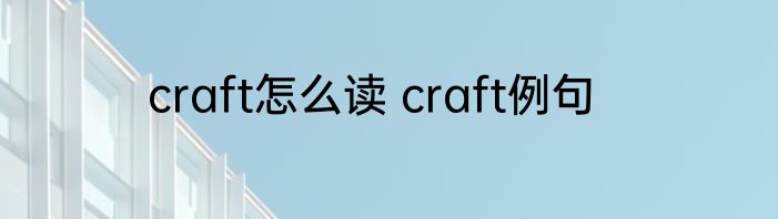 craft怎么读 craft例句