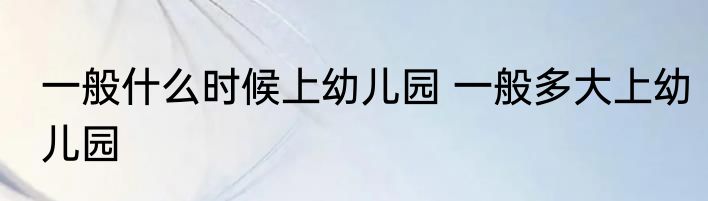 一般什么时候上幼儿园 一般多大上幼儿园