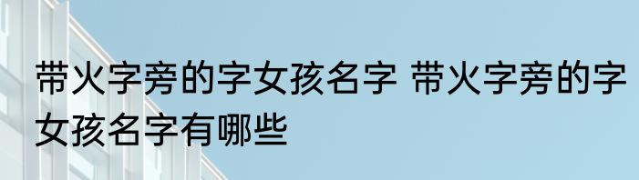 带火字旁的字女孩名字 带火字旁的字女孩名字有哪些