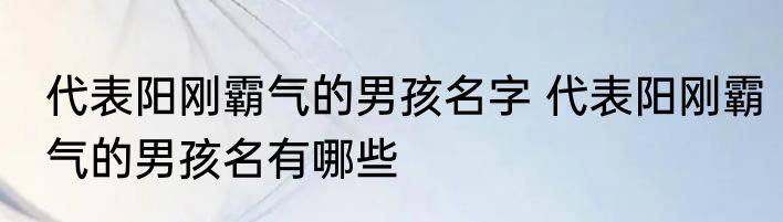 代表阳刚霸气的男孩名字 代表阳刚霸气的男孩名有哪些