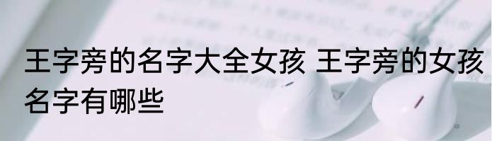 王字旁的名字大全女孩 王字旁的女孩名字有哪些
