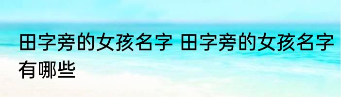 田字旁的女孩名字 田字旁的女孩名字有哪些