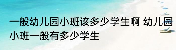 一般幼儿园小班该多少学生啊 幼儿园小班一般有多少学生