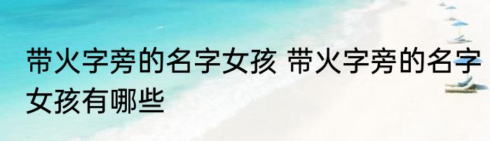 带火字旁的名字女孩 带火字旁的名字女孩有哪些