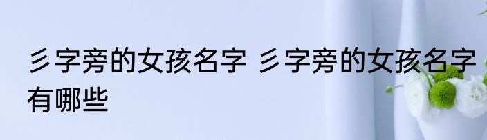 彡字旁的女孩名字 彡字旁的女孩名字有哪些