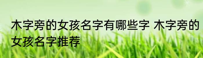 木字旁的女孩名字有哪些字 木字旁的女孩名字推荐