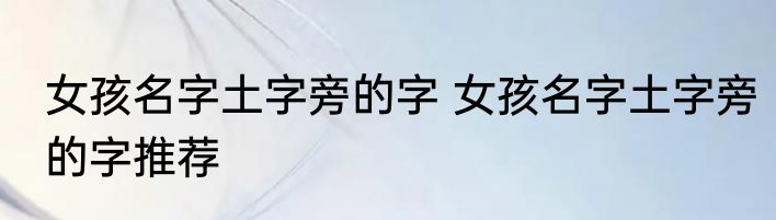 女孩名字土字旁的字 女孩名字土字旁的字推荐