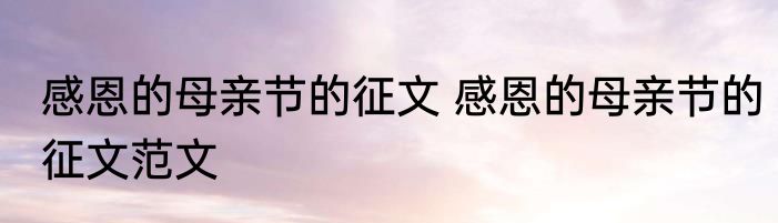 感恩的母亲节的征文 感恩的母亲节的征文范文
