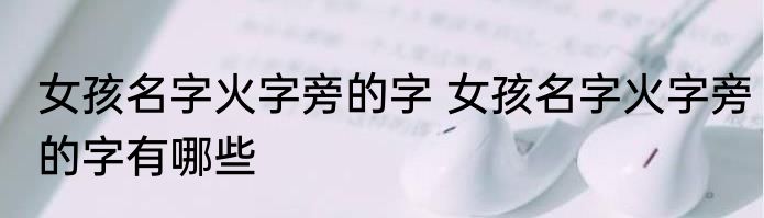 女孩名字火字旁的字 女孩名字火字旁的字有哪些