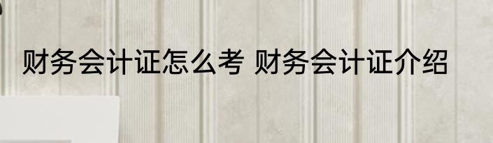 财务会计证怎么考 财务会计证介绍