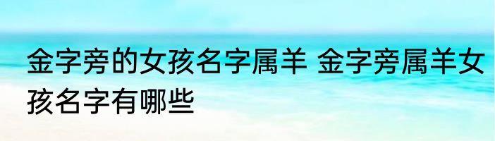 金字旁的女孩名字属羊 金字旁属羊女孩名字有哪些