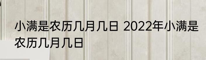 小满是农历几月几日 2022年小满是农历几月几日