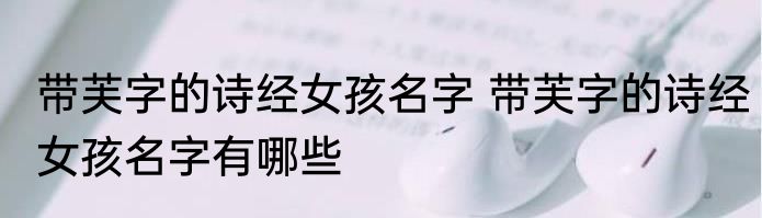 带芙字的诗经女孩名字 带芙字的诗经女孩名字有哪些