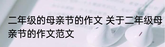 二年级的母亲节的作文 关于二年级母亲节的作文范文
