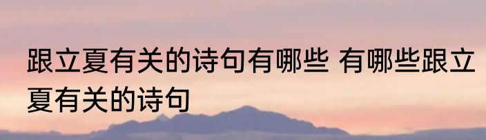 跟立夏有关的诗句有哪些 有哪些跟立夏有关的诗句