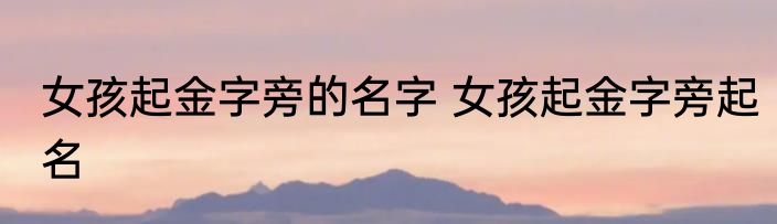 女孩起金字旁的名字 女孩起金字旁起名