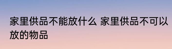 家里供品不能放什么 家里供品不可以放的物品