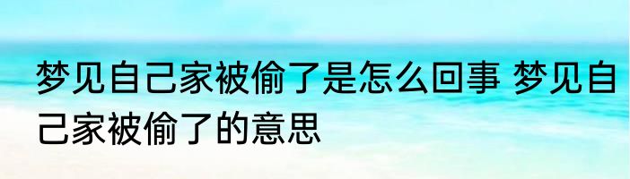 梦见自己家被偷了是怎么回事 梦见自己家被偷了的意思