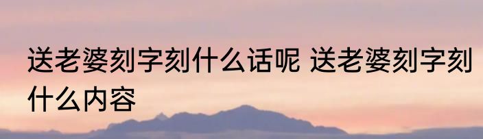 送老婆刻字刻什么话呢 送老婆刻字刻什么内容
