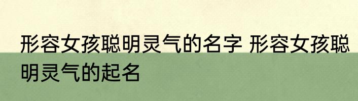 形容女孩聪明灵气的名字 形容女孩聪明灵气的起名