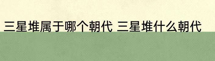 三星堆属于哪个朝代 三星堆什么朝代