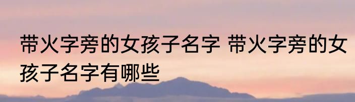 带火字旁的女孩子名字 带火字旁的女孩子名字有哪些