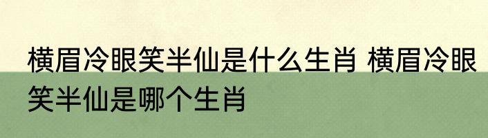 横眉冷眼笑半仙是什么生肖 横眉冷眼笑半仙是哪个生肖
