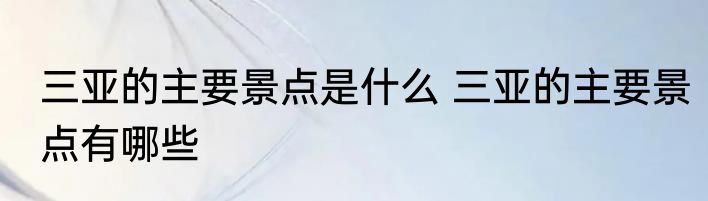 三亚的主要景点是什么 三亚的主要景点有哪些