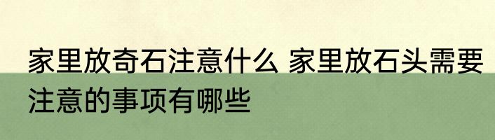 家里放奇石注意什么 家里放石头需要注意的事项有哪些