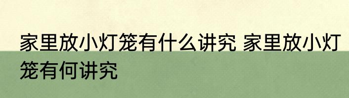 家里放小灯笼有什么讲究 家里放小灯笼有何讲究