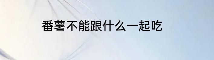 番薯不能跟什么一起吃