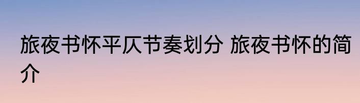 旅夜书怀平仄节奏划分 旅夜书怀的简介