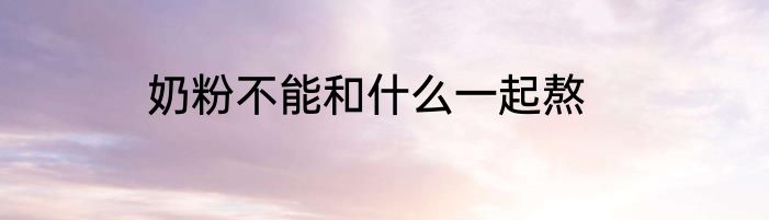 奶粉不能和什么一起熬