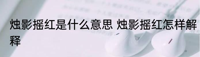 烛影摇红是什么意思 烛影摇红怎样解释