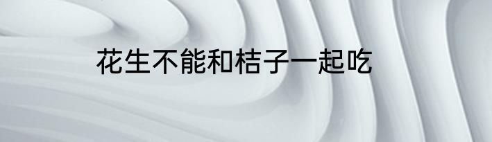 花生不能和桔子一起吃