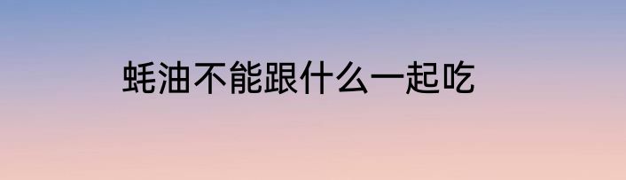 蚝油不能跟什么一起吃