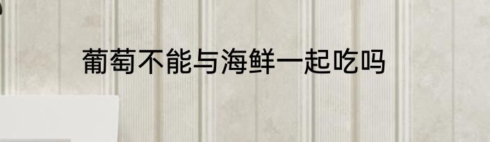 葡萄不能与海鲜一起吃吗