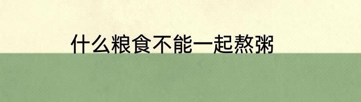 什么粮食不能一起熬粥