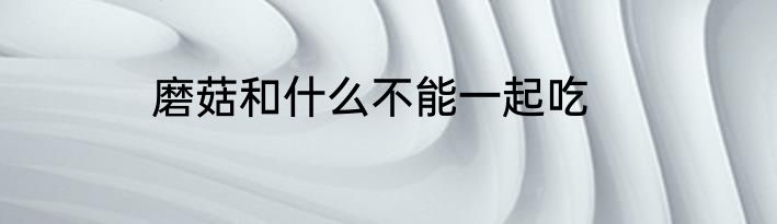 磨菇和什么不能一起吃
