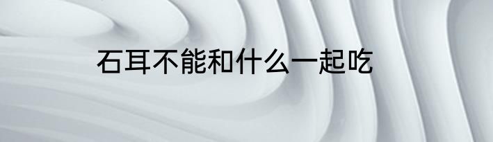 石耳不能和什么一起吃