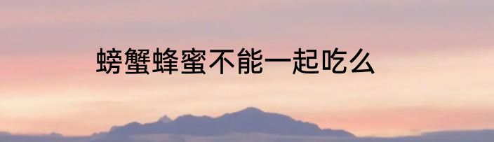 螃蟹蜂蜜不能一起吃么