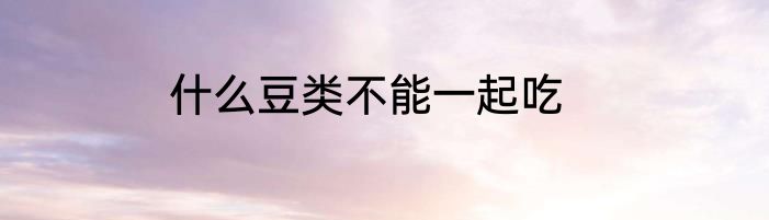什么豆类不能一起吃