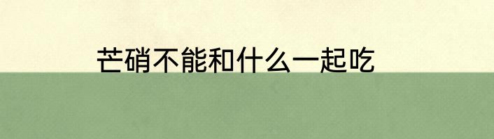 芒硝不能和什么一起吃